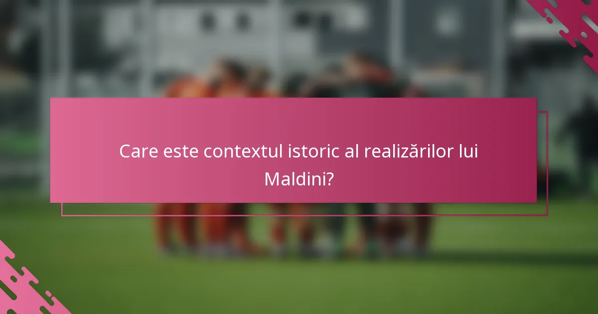 Care este contextul istoric al realizărilor lui Maldini?