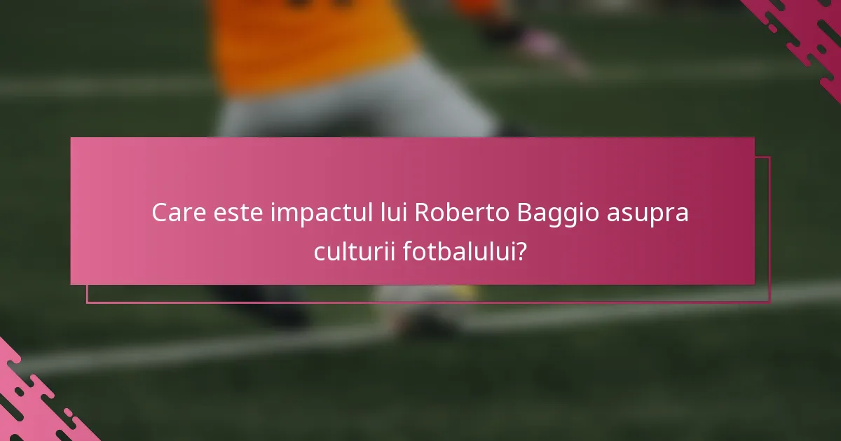 Care este impactul lui Roberto Baggio asupra culturii fotbalului?