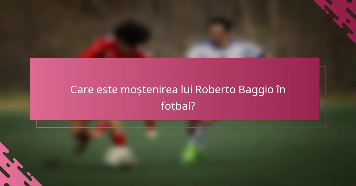 Care este moștenirea lui Roberto Baggio în fotbal?