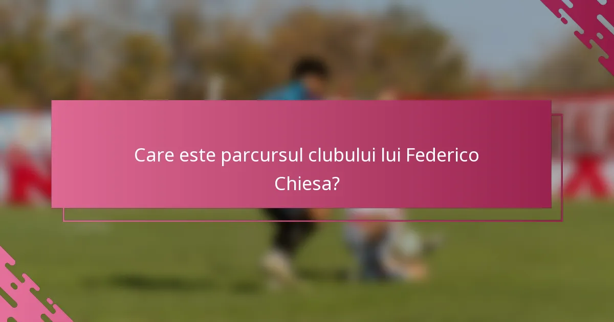 Care este parcursul clubului lui Federico Chiesa?