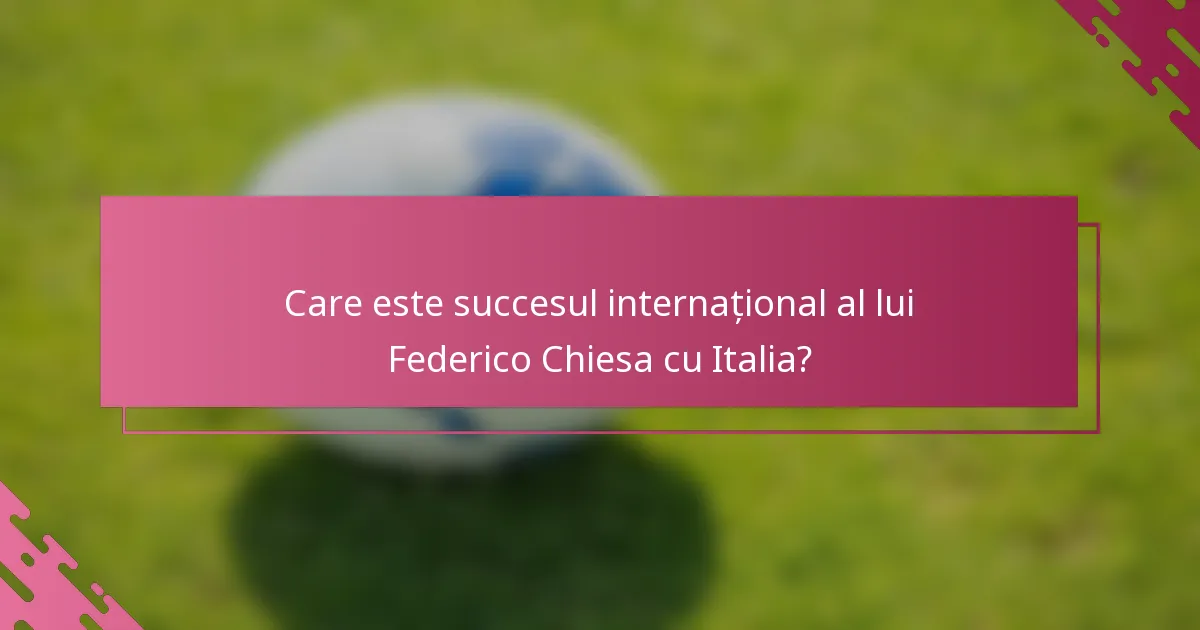 Care este succesul internațional al lui Federico Chiesa cu Italia?