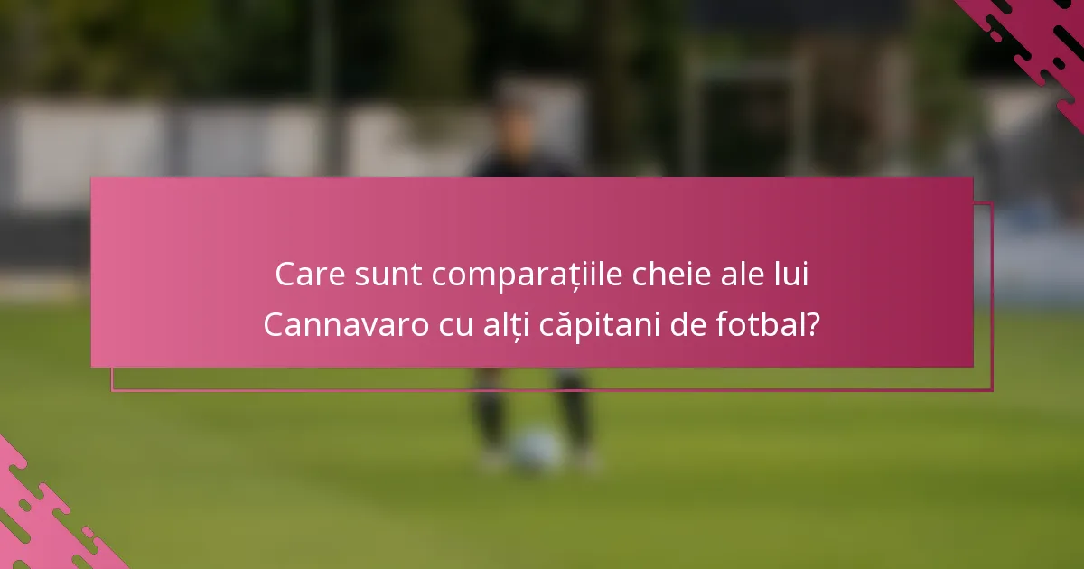 Care sunt comparațiile cheie ale lui Cannavaro cu alți căpitani de fotbal?