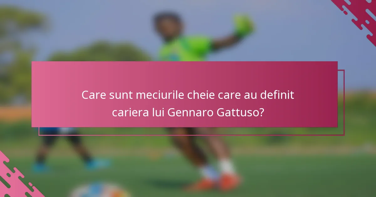 Care sunt meciurile cheie care au definit cariera lui Gennaro Gattuso?