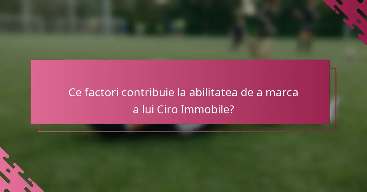 Ce factori contribuie la abilitatea de a marca a lui Ciro Immobile?