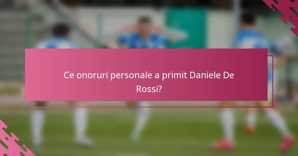 Ce onoruri personale a primit Daniele De Rossi?