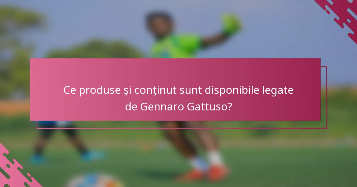 Ce produse și conținut sunt disponibile legate de Gennaro Gattuso?