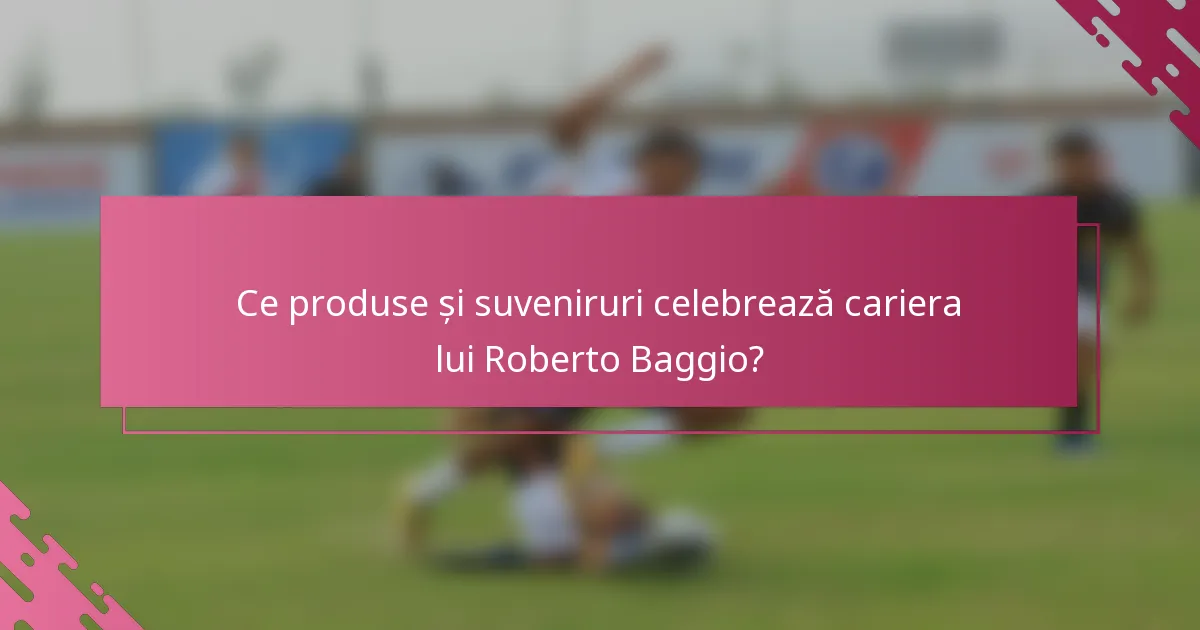 Ce produse și suveniruri celebrează cariera lui Roberto Baggio?