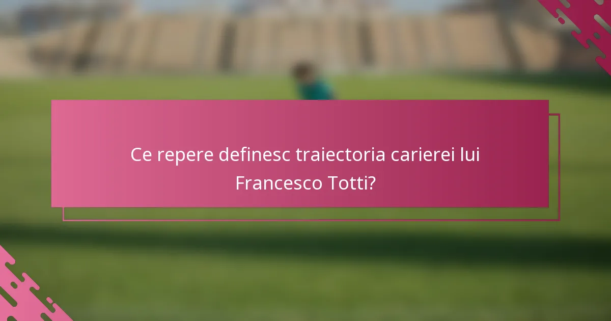 Ce repere definesc traiectoria carierei lui Francesco Totti?
