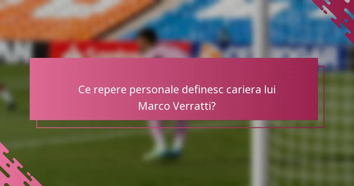 Ce repere personale definesc cariera lui Marco Verratti?
