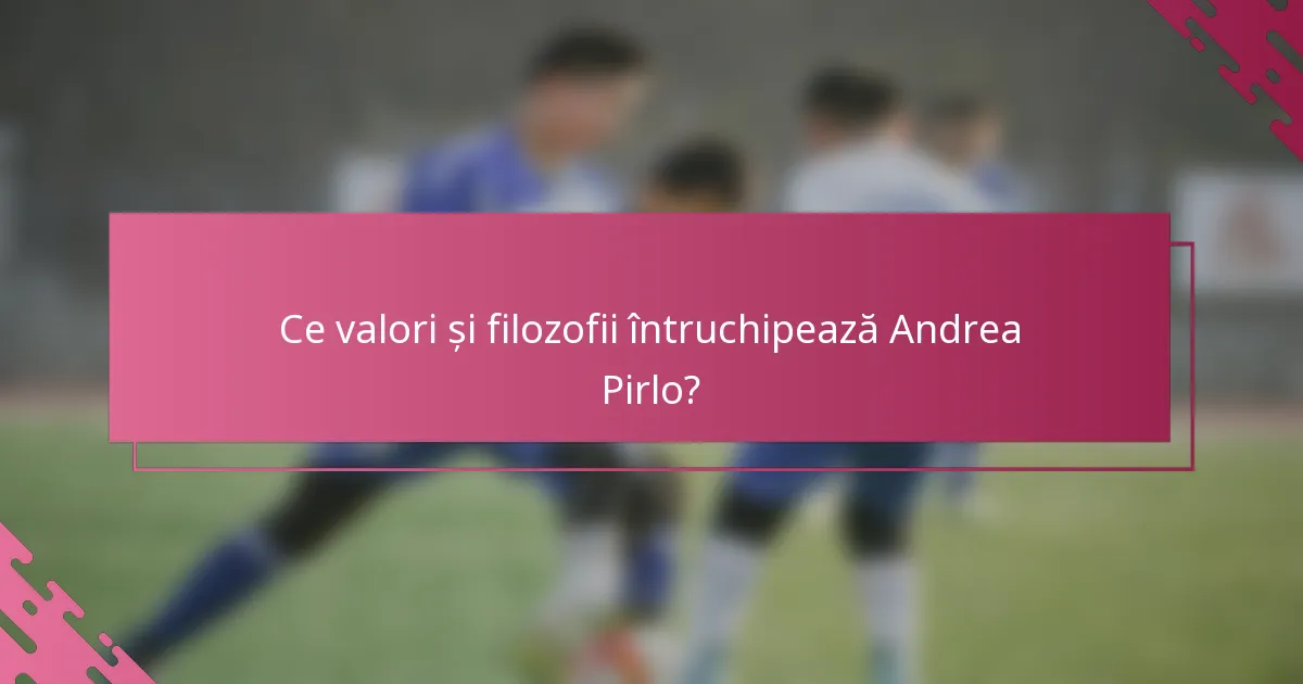 Ce valori și filozofii întruchipează Andrea Pirlo?