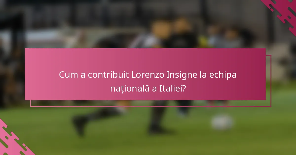 Cum a contribuit Lorenzo Insigne la echipa națională a Italiei?