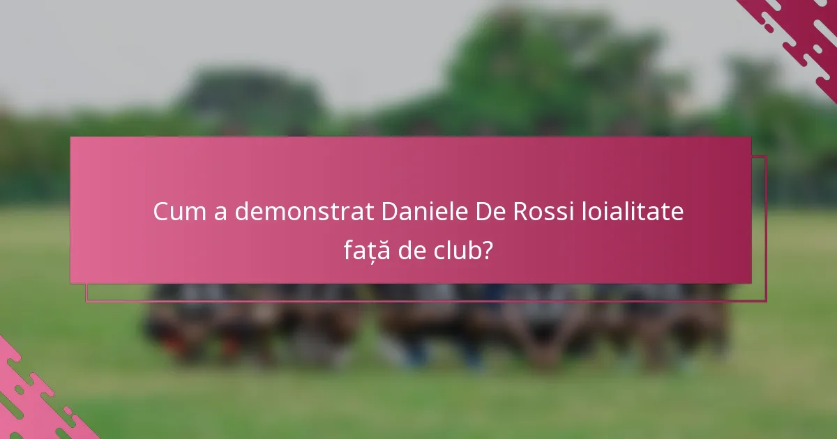 Cum a demonstrat Daniele De Rossi loialitate față de club?