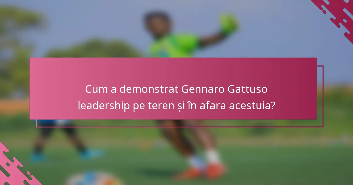 Cum a demonstrat Gennaro Gattuso leadership pe teren și în afara acestuia?