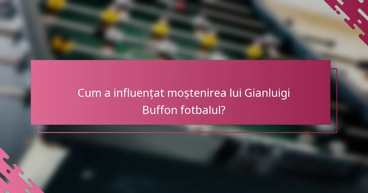 Cum a influențat moștenirea lui Gianluigi Buffon fotbalul?