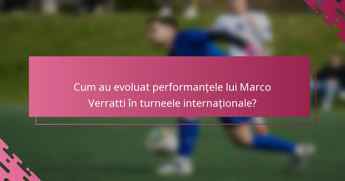 Cum au evoluat performanțele lui Marco Verratti în turneele internaționale?