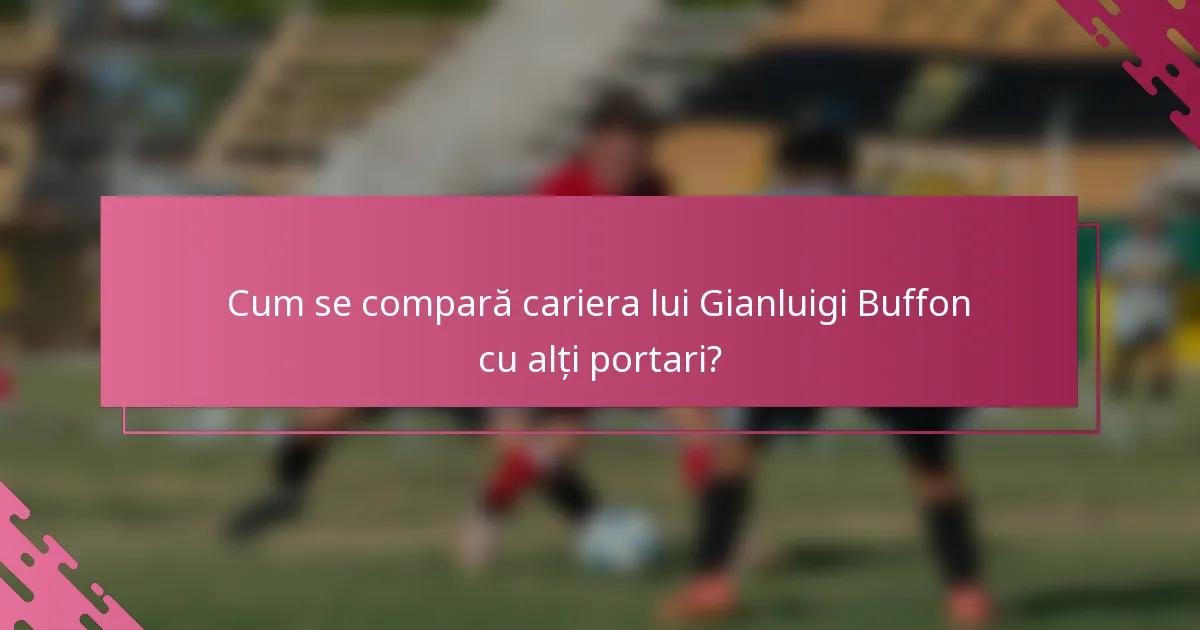 Cum se compară cariera lui Gianluigi Buffon cu alți portari?