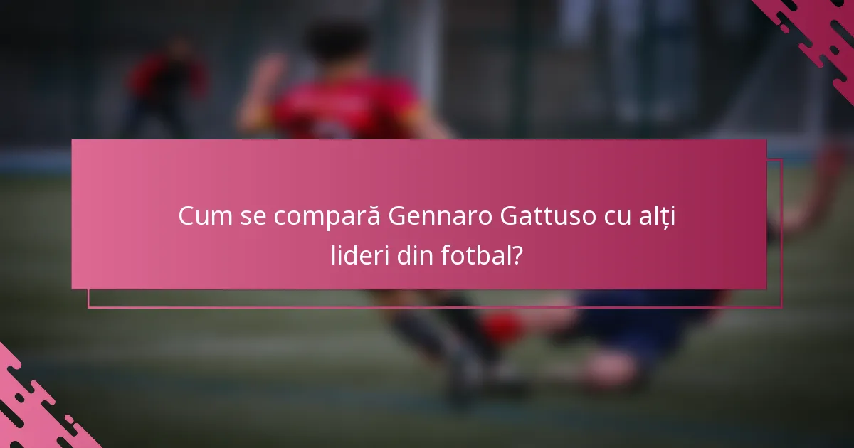 Cum se compară Gennaro Gattuso cu alți lideri din fotbal?