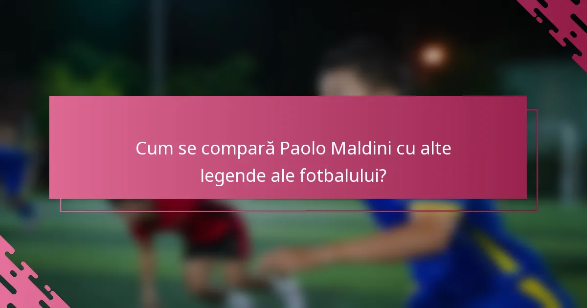 Cum se compară Paolo Maldini cu alte legende ale fotbalului?