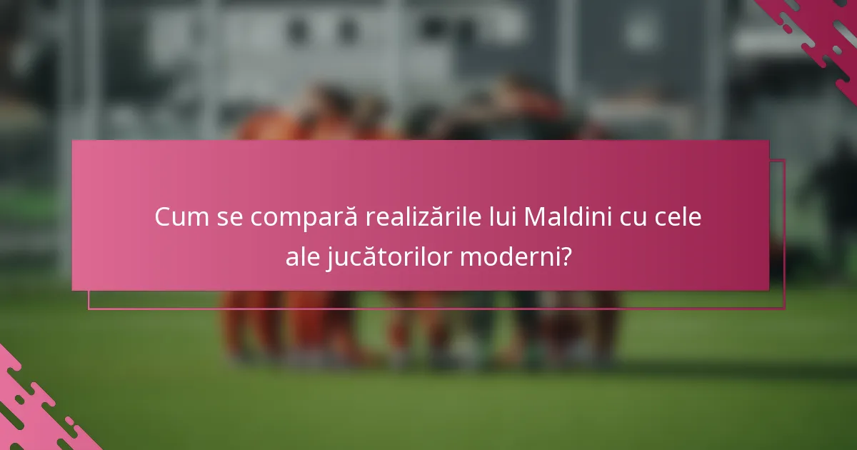 Cum se compară realizările lui Maldini cu cele ale jucătorilor moderni?