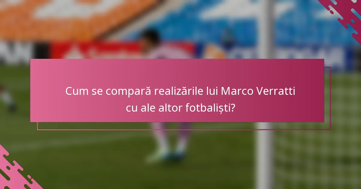 Cum se compară realizările lui Marco Verratti cu ale altor fotbaliști?
