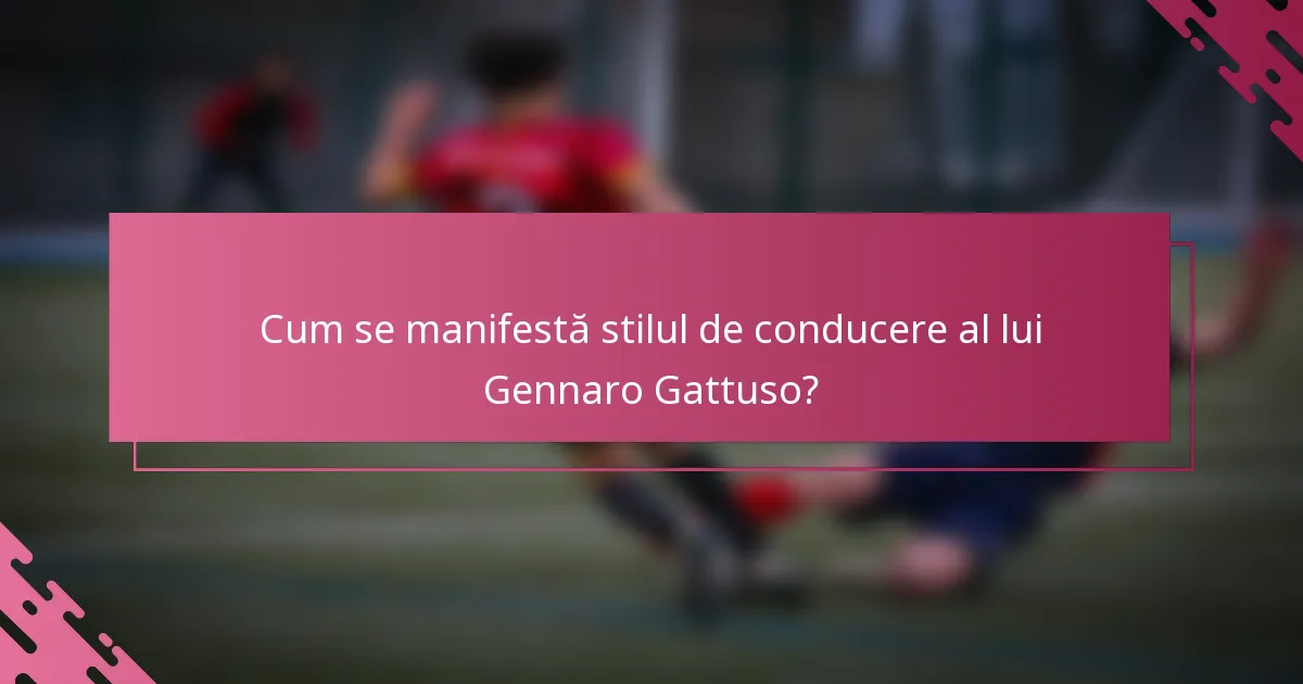 Cum se manifestă stilul de conducere al lui Gennaro Gattuso?