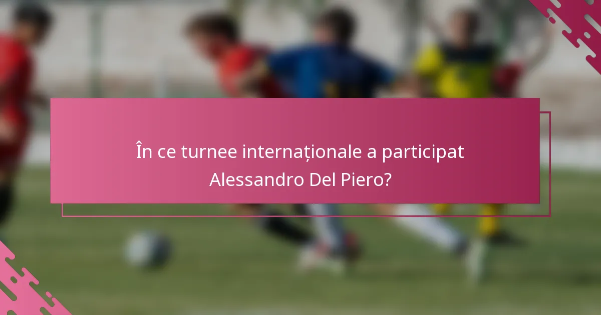 În ce turnee internaționale a participat Alessandro Del Piero?